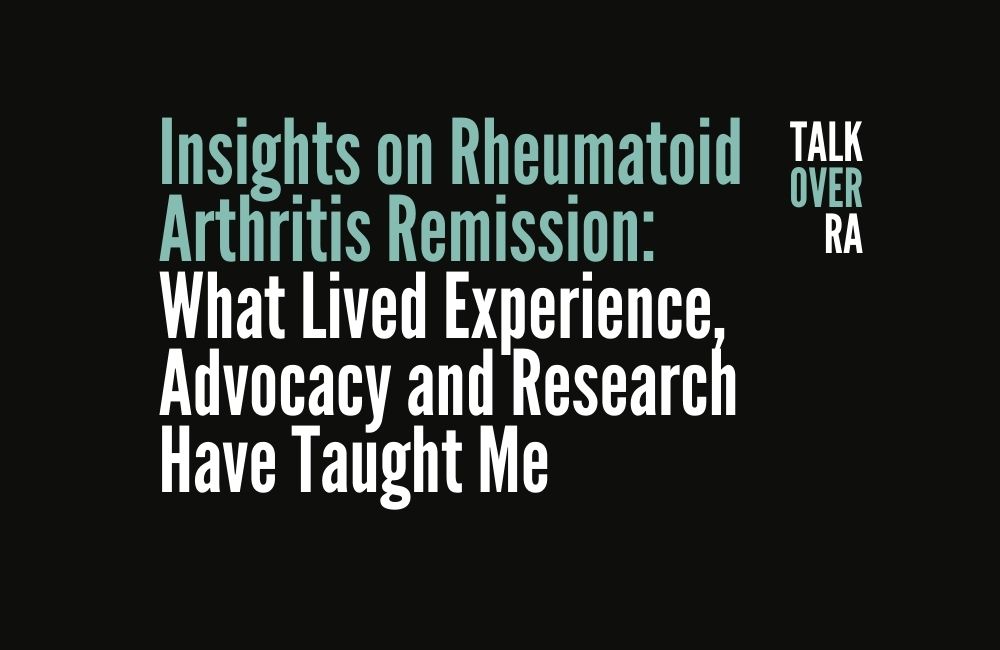 TALK OVER RA – Insights on Rheumatoid Arthritis Remission: What Lived Experience, Advocacy and Research Have Taught Me